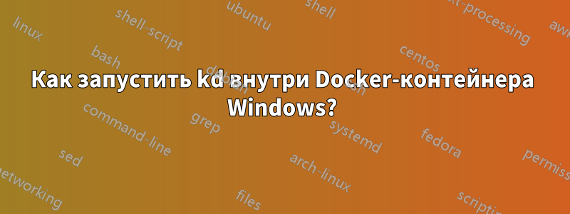 Как запустить kd внутри Docker-контейнера Windows?