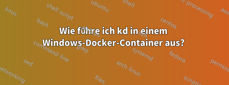 Wie führe ich kd in einem Windows-Docker-Container aus?