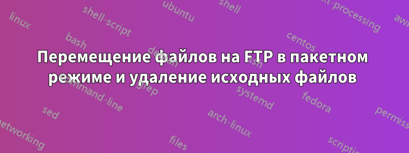 Перемещение файлов на FTP в пакетном режиме и удаление исходных файлов