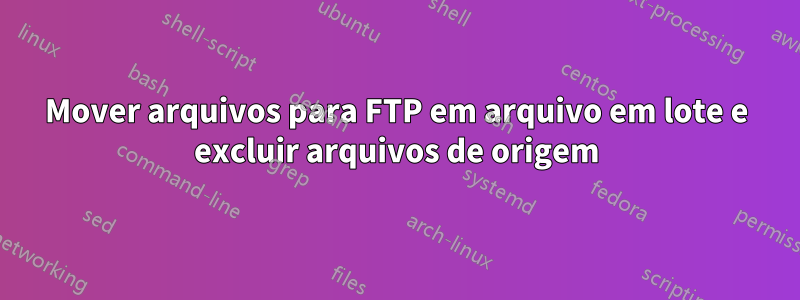 Mover arquivos para FTP em arquivo em lote e excluir arquivos de origem