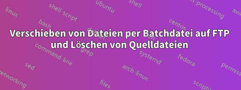 Verschieben von Dateien per Batchdatei auf FTP und Löschen von Quelldateien