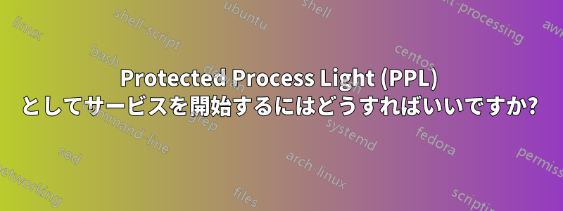 Protected Process Light (PPL) としてサービスを開始するにはどうすればいいですか?