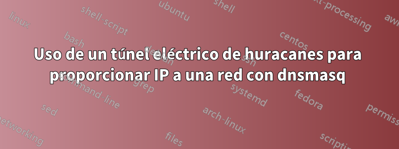 Uso de un túnel eléctrico de huracanes para proporcionar IP a una red con dnsmasq