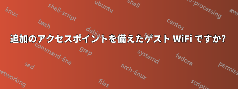 追加のアクセスポイントを備えたゲスト WiFi ですか?