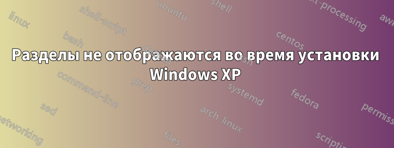 Разделы не отображаются во время установки Windows XP