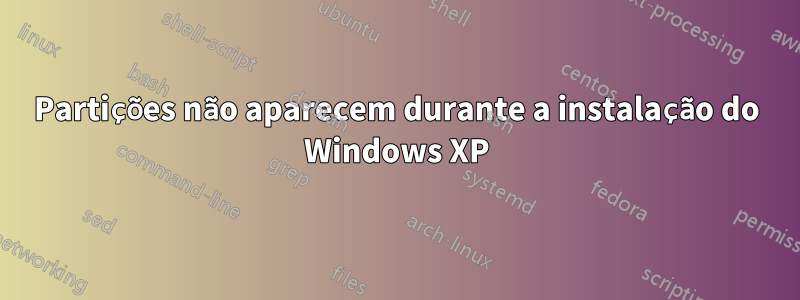 Partições não aparecem durante a instalação do Windows XP