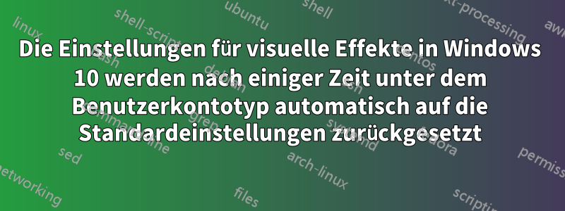 Die Einstellungen für visuelle Effekte in Windows 10 werden nach einiger Zeit unter dem Benutzerkontotyp automatisch auf die Standardeinstellungen zurückgesetzt