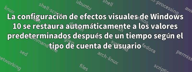 La configuración de efectos visuales de Windows 10 se restaura automáticamente a los valores predeterminados después de un tiempo según el tipo de cuenta de usuario