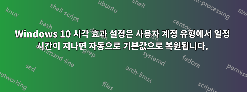 Windows 10 시각 효과 설정은 사용자 계정 유형에서 일정 시간이 지나면 자동으로 기본값으로 복원됩니다.