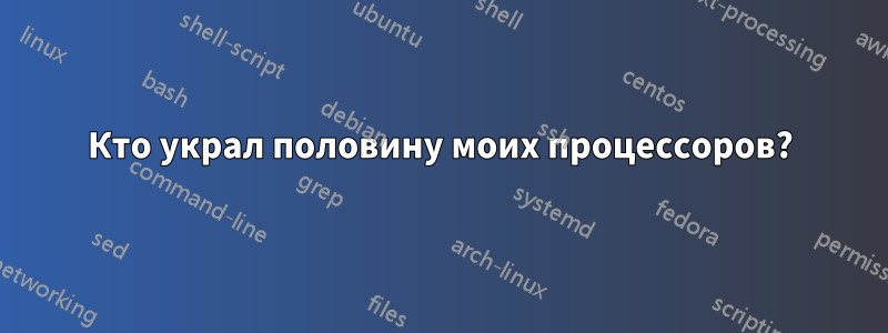 Кто украл половину моих процессоров?