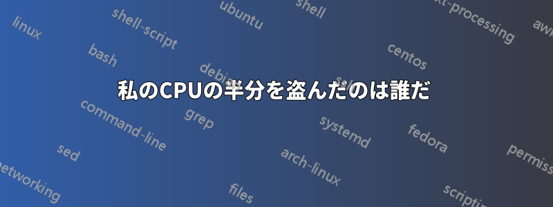 私のCPUの半分を盗んだのは誰だ