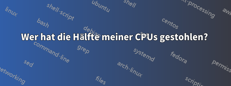 Wer hat die Hälfte meiner CPUs gestohlen?