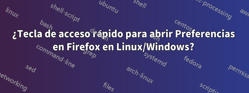 ¿Tecla de acceso rápido para abrir Preferencias en Firefox en Linux/Windows?