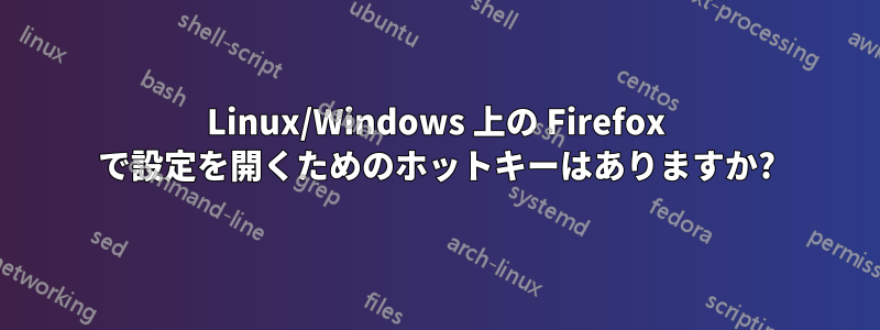 Linux/Windows 上の Firefox で設定を開くためのホットキーはありますか?