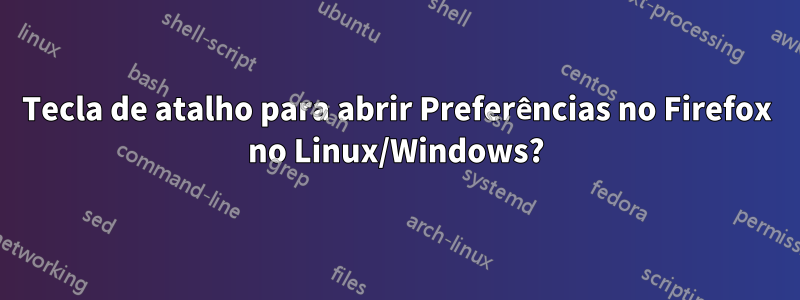 Tecla de atalho para abrir Preferências no Firefox no Linux/Windows?