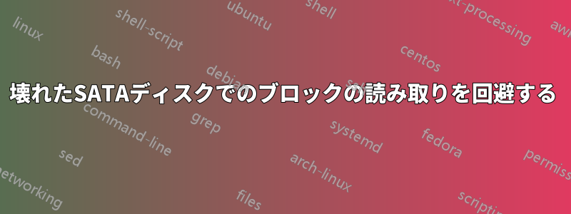 壊れたSATAディスクでのブロックの読み取りを回避する