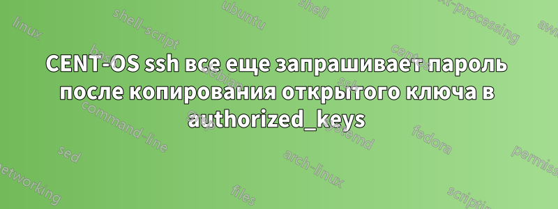 CENT-OS ssh все еще запрашивает пароль после копирования открытого ключа в authorized_keys