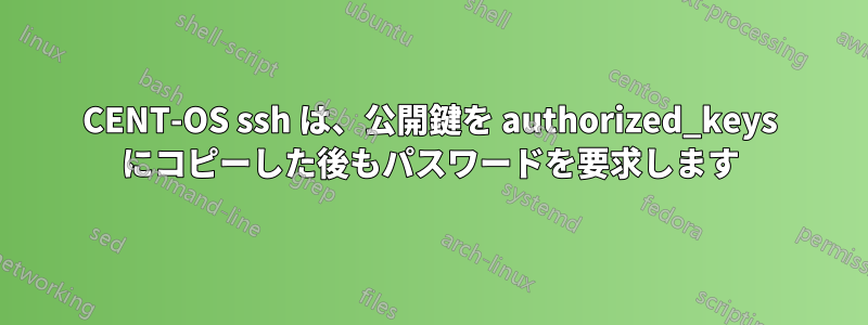 CENT-OS ssh は、公開鍵を authorized_keys にコピーした後もパスワードを要求します