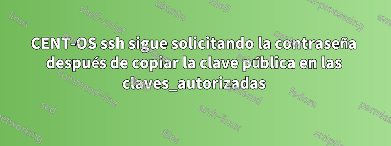 CENT-OS ssh sigue solicitando la contraseña después de copiar la clave pública en las claves_autorizadas