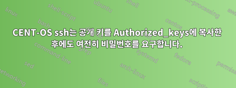 CENT-OS ssh는 공개 키를 Authorized_keys에 복사한 후에도 여전히 비밀번호를 요구합니다.