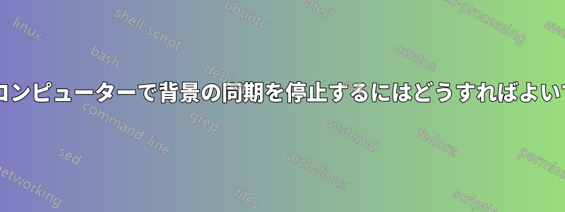 特定のコンピューターで背景の同期を停止するにはどうすればよいですか?