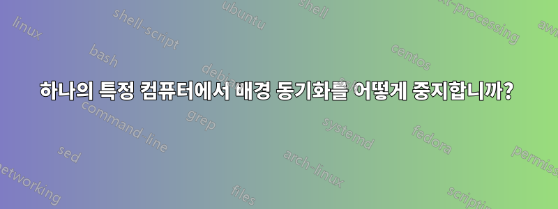 하나의 특정 컴퓨터에서 배경 동기화를 어떻게 중지합니까?