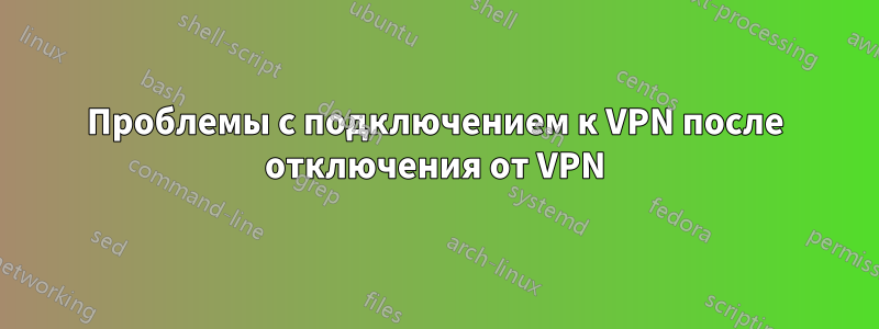 Проблемы с подключением к VPN после отключения от VPN