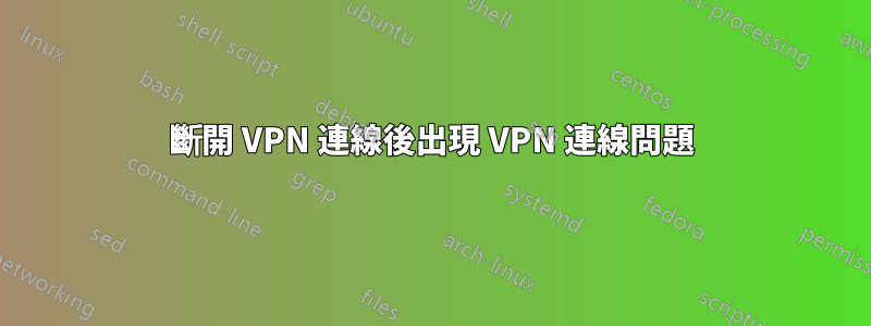 斷開 VPN 連線後出現 VPN 連線問題