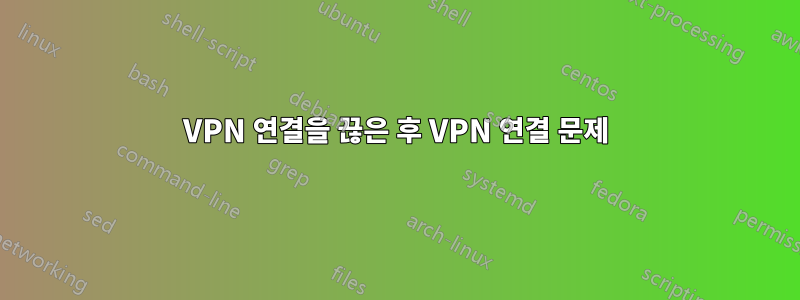 VPN 연결을 끊은 후 VPN 연결 문제