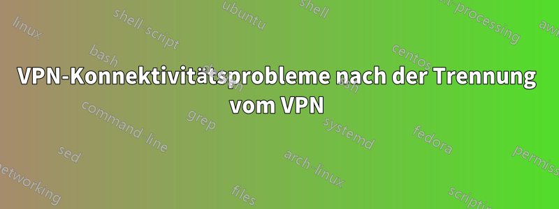 VPN-Konnektivitätsprobleme nach der Trennung vom VPN