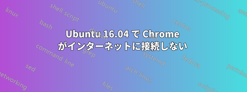 Ubuntu 16.04 で Chrome がインターネットに接続しない