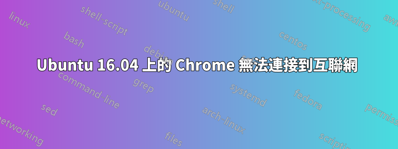 Ubuntu 16.04 上的 Chrome 無法連接到互聯網