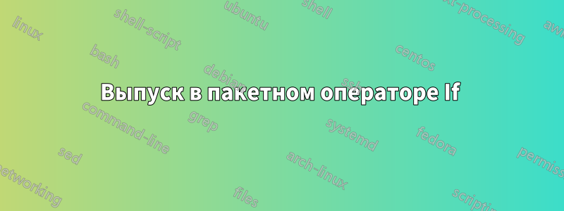 Выпуск в пакетном операторе If