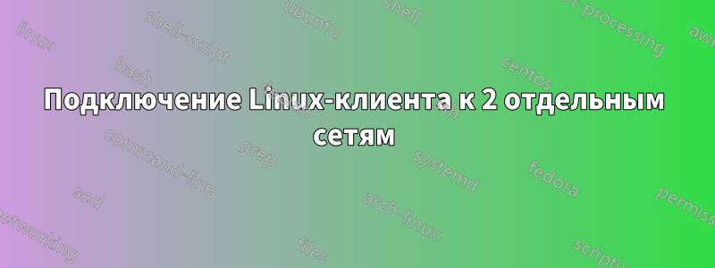 Подключение Linux-клиента к 2 отдельным сетям