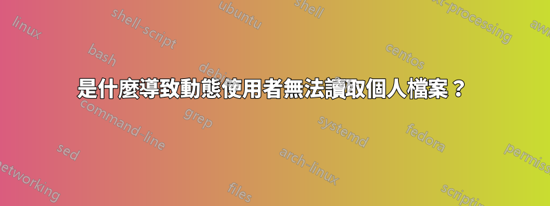 是什麼導致動態使用者無法讀取個人檔案？