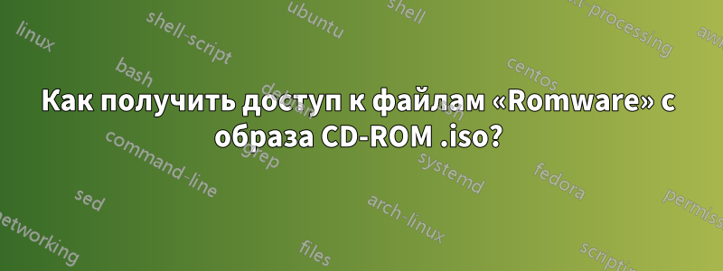 Как получить доступ к файлам «Romware» с образа CD-ROM .iso?