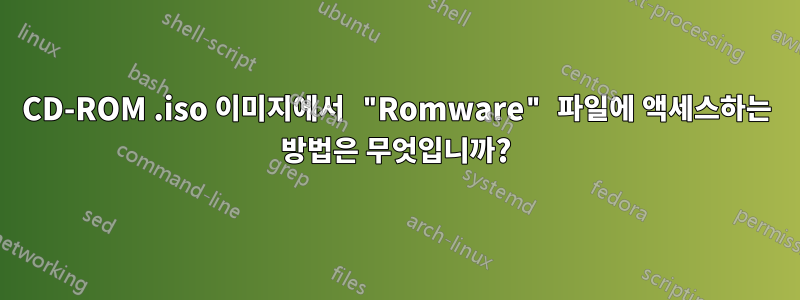 CD-ROM .iso 이미지에서 "Romware" 파일에 액세스하는 방법은 무엇입니까?