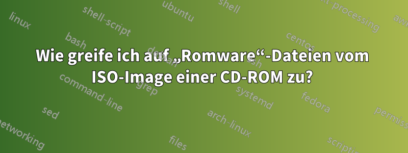 Wie greife ich auf „Romware“-Dateien vom ISO-Image einer CD-ROM zu?