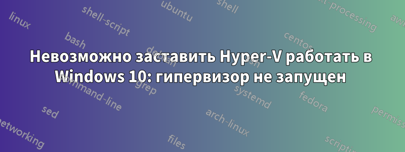 Невозможно заставить Hyper-V работать в Windows 10: гипервизор не запущен