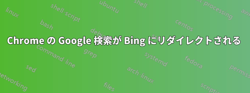 Chrome の Google 検索が Bing にリダイレクトされる