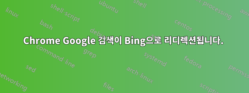 Chrome Google 검색이 Bing으로 리디렉션됩니다.