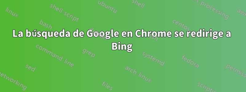 La búsqueda de Google en Chrome se redirige a Bing