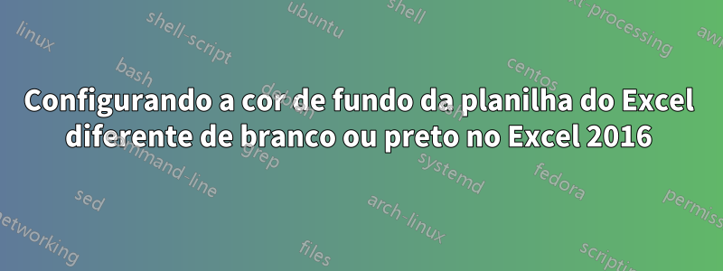 Configurando a cor de fundo da planilha do Excel diferente de branco ou preto no Excel 2016