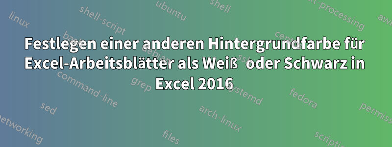 Festlegen einer anderen Hintergrundfarbe für Excel-Arbeitsblätter als Weiß oder Schwarz in Excel 2016