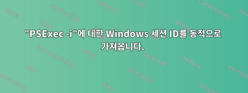 "PSExec -i"에 대한 Windows 세션 ID를 동적으로 가져옵니다.