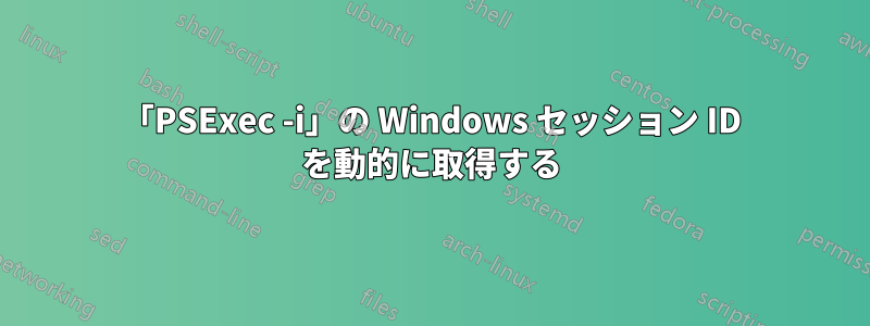 「PSExec -i」の Windows セッション ID を動的に取得する