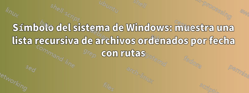 Símbolo del sistema de Windows: muestra una lista recursiva de archivos ordenados por fecha con rutas