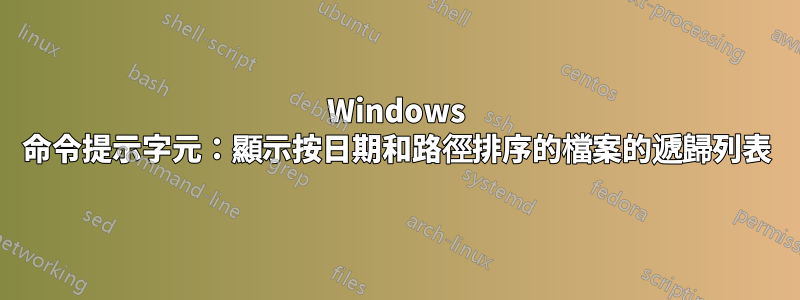 Windows 命令提示字元：顯示按日期和路徑排序的檔案的遞歸列表