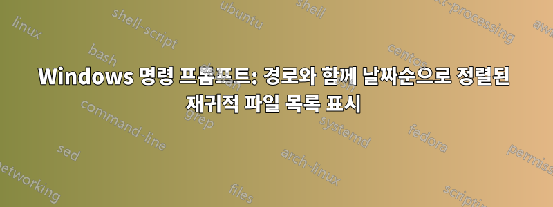 Windows 명령 프롬프트: 경로와 함께 날짜순으로 정렬된 재귀적 파일 목록 표시