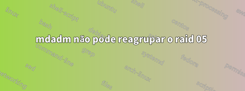 mdadm não pode reagrupar o raid 05